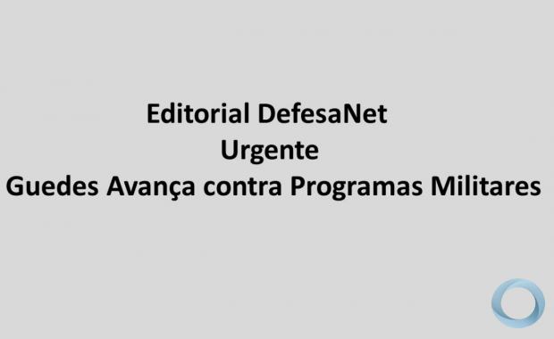 Editorial DefesaNet  Urgente – Guedes Avança contra Programas Militares