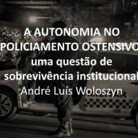 Woloszyn - A AUTONOMIA NO POLICIAMENTO OSTENSIVO: uma questão de sobrevivência institucional