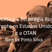 Gen Ex Pinto Silva - A Política e Estratégia Russa Frente os Estados Unidos e a OTAN 